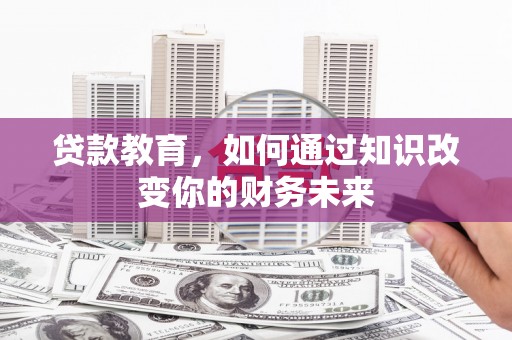 芜湖贷款教育，如何通过知识改变你的财务未来