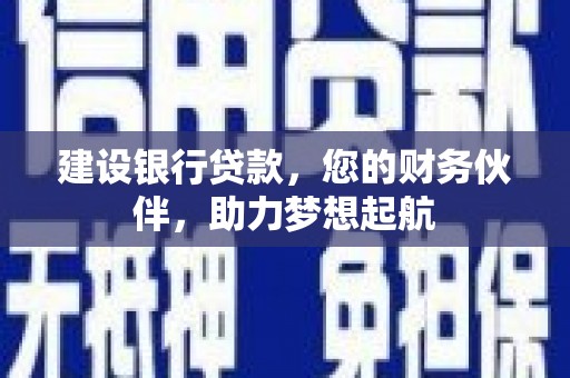 渝北建设银行贷款，您的财务伙伴，助力梦想起航