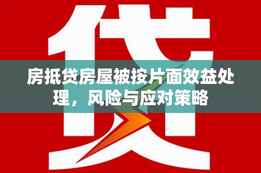 渝北房抵贷房屋被按片面效益处理，风险与应对策略