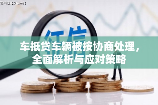岐山车抵贷车辆被按协商处理，全面解析与应对策略