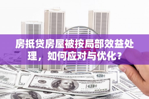 雨花房抵贷房屋被按局部效益处理，如何应对与优化？