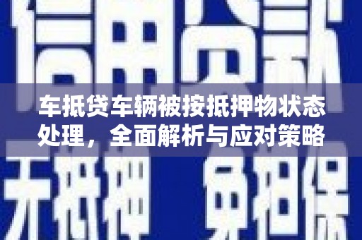 辰溪车抵贷车辆被按抵押物状态处理，全面解析与应对策略