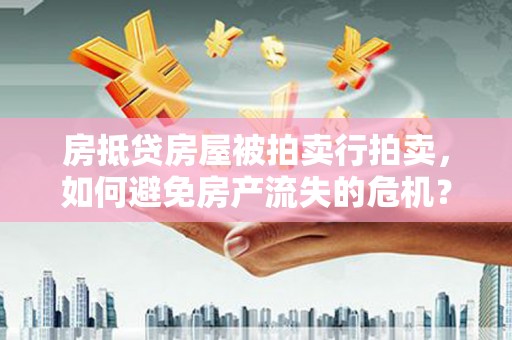 金牛房抵贷房屋被拍卖行拍卖，如何避免房产流失的危机？