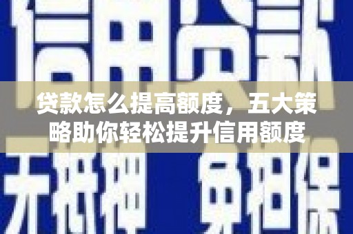 金牛贷款怎么提高额度，五大策略助你轻松提升信用额度