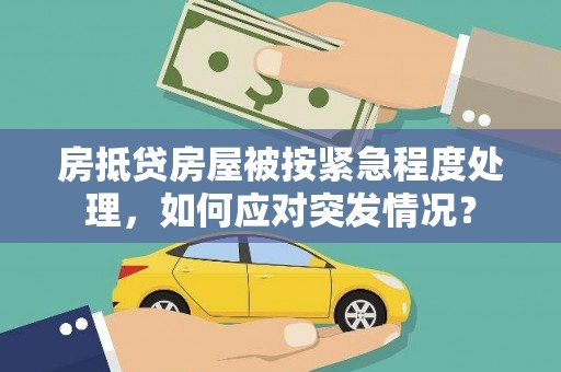 阿克塞房抵贷房屋被按紧急程度处理，如何应对突发情况？