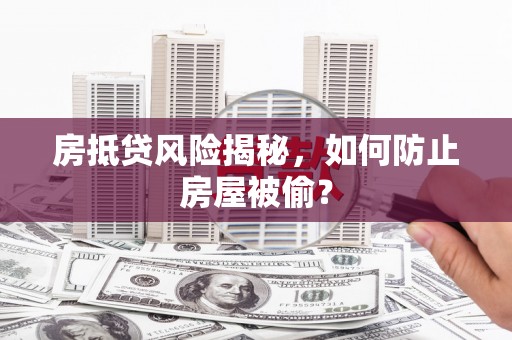 乃东房抵贷风险揭秘，如何防止房屋被偷？