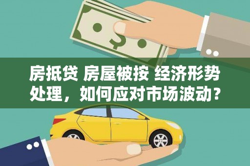 红岗房抵贷 房屋被按 经济形势处理，如何应对市场波动？