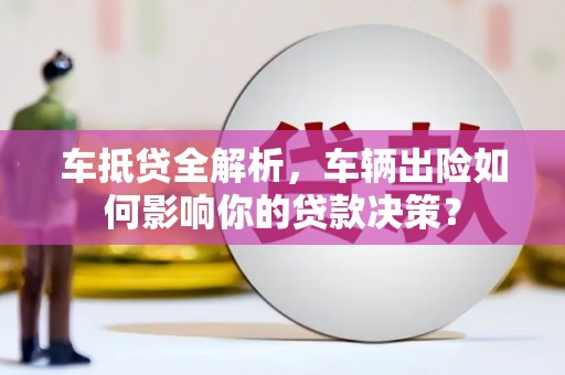 铁山车抵贷全解析，车辆出险如何影响你的贷款决策？