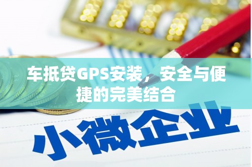 合川车抵贷GPS安装，安全与便捷的完美结合