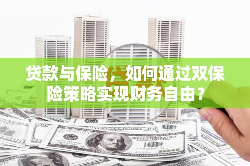 铁山贷款与保险，如何通过双保险策略实现财务自由？