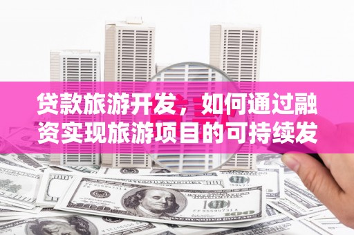 青浦贷款旅游开发，如何通过融资实现旅游项目的可持续发展