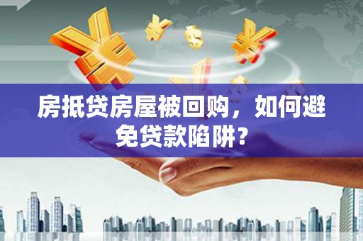 铁山房抵贷房屋被回购，如何避免贷款陷阱？