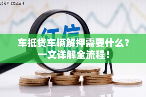 竹塘车抵贷车辆解押需要什么？一文详解全流程！