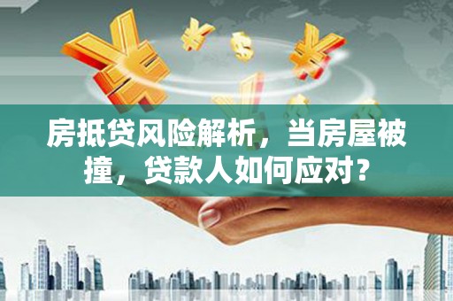 海阳房抵贷风险解析，当房屋被撞，贷款人如何应对？