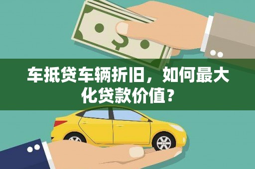 海阳车抵贷车辆折旧，如何最大化贷款价值？