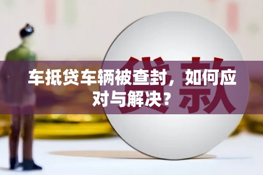 小榄车抵贷车辆被查封，如何应对与解决？