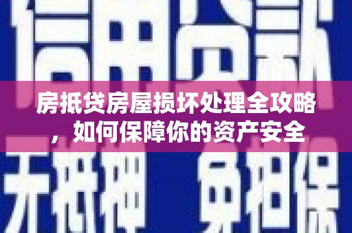 襄汾房抵贷房屋损坏处理全攻略，如何保障你的资产安全