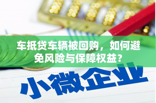 衢州车抵贷车辆被回购，如何避免风险与保障权益？