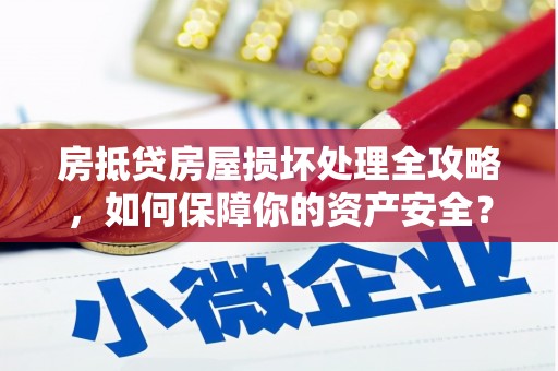 龙华新区房抵贷房屋损坏处理全攻略，如何保障你的资产安全？