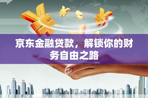 宁都京东金融贷款，解锁你的财务自由之路