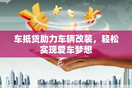 沐川车抵贷助力车辆改装，轻松实现爱车梦想