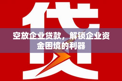 中站空放企业贷款，解锁企业资金困境的利器