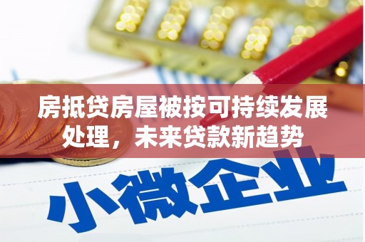 隆化房抵贷房屋被按可持续发展处理，未来贷款新趋势