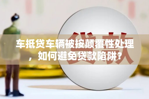 油尖旺车抵贷车辆被按颠覆性处理，如何避免贷款陷阱？