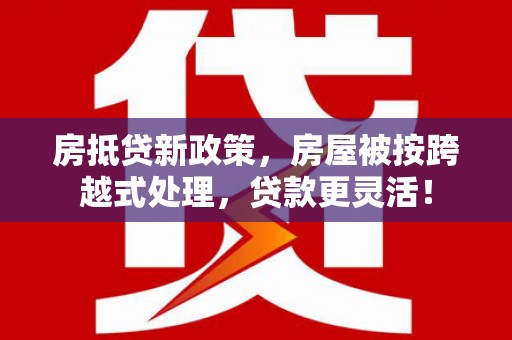 延庆房抵贷新政策，房屋被按跨越式处理，贷款更灵活！