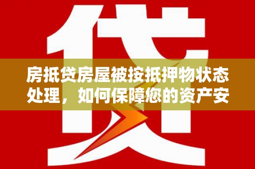 阿尔山房抵贷房屋被按抵押物状态处理，如何保障您的资产安全？