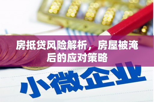 铁山房抵贷风险解析，房屋被淹后的应对策略