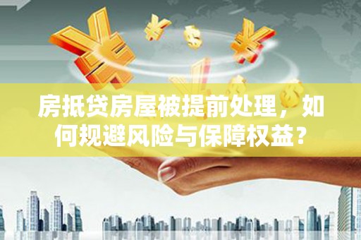 叠彩房抵贷房屋被提前处理，如何规避风险与保障权益？