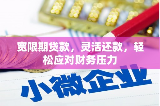 自贡宽限期贷款，灵活还款，轻松应对财务压力