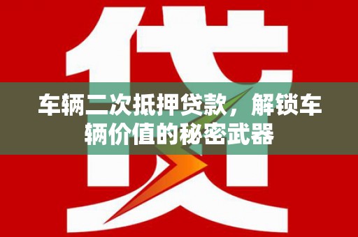宁都车辆二次抵押贷款，解锁车辆价值的秘密武器