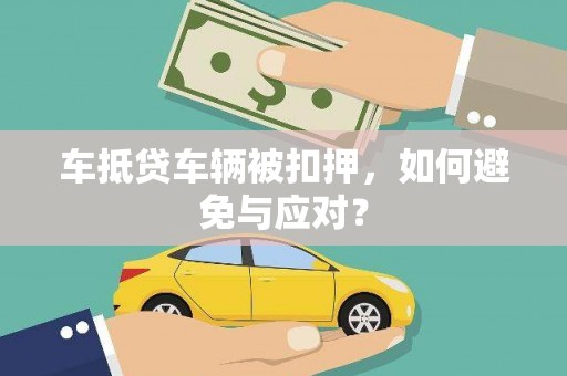 惠东车抵贷车辆被扣押，如何避免与应对？