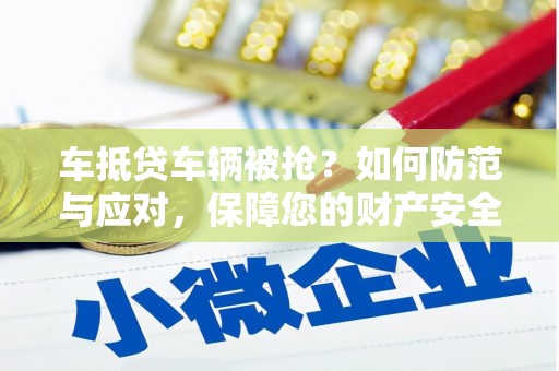 庄河车抵贷车辆被抢？如何防范与应对，保障您的财产安全