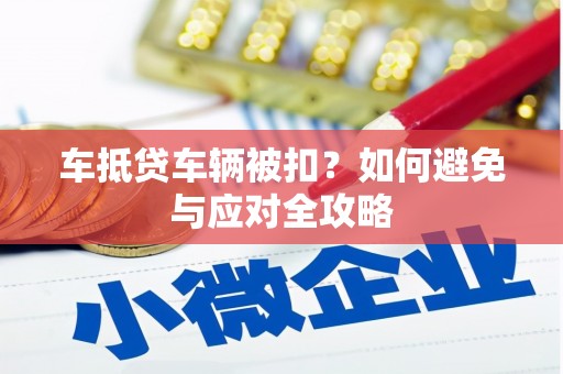 中江车抵贷车辆被扣？如何避免与应对全攻略