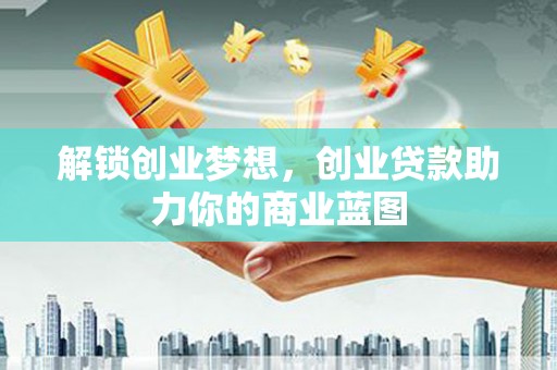 天等解锁创业梦想，创业贷款助力你的商业蓝图