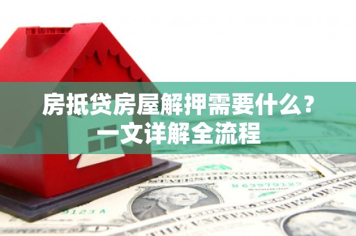 崇仁房抵贷房屋解押需要什么？一文详解全流程