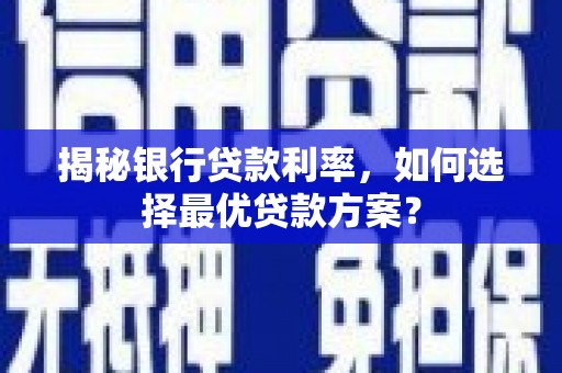 掇刀揭秘银行贷款利率，如何选择最优贷款方案？