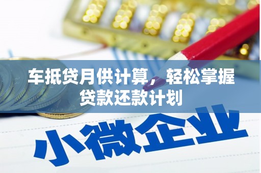 延庆车抵贷月供计算，轻松掌握贷款还款计划