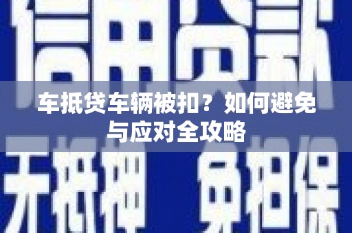 拉萨车抵贷车辆被扣？如何避免与应对全攻略