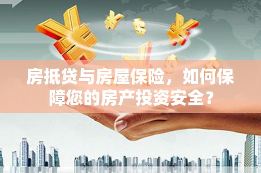 大林房抵贷与房屋保险，如何保障您的房产投资安全？
