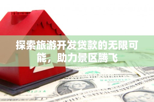 兴县探索旅游开发贷款的无限可能，助力景区腾飞