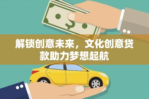 芬园解锁创意未来，文化创意贷款助力梦想起航