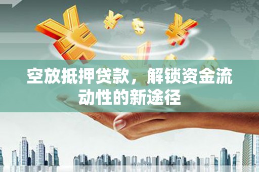 云岩空放抵押贷款，解锁资金流动性的新途径