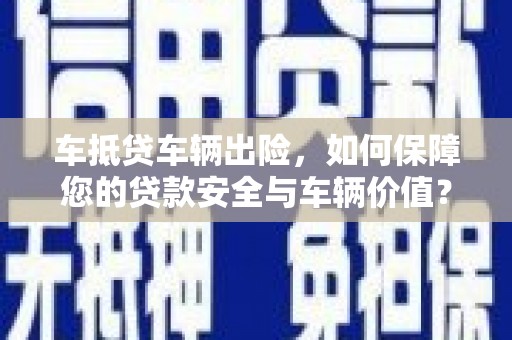 大通车抵贷车辆出险，如何保障您的贷款安全与车辆价值？