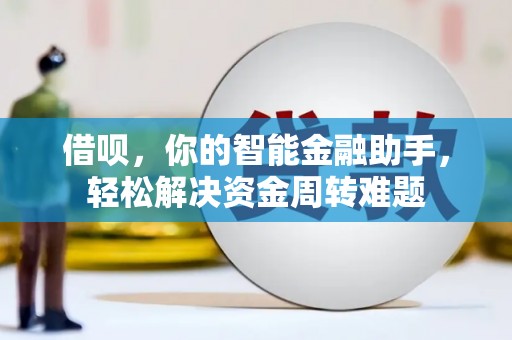 礼县借呗，你的智能金融助手，轻松解决资金周转难题
