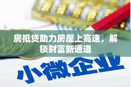 咸安房抵贷助力房屋上高速，解锁财富新通道
