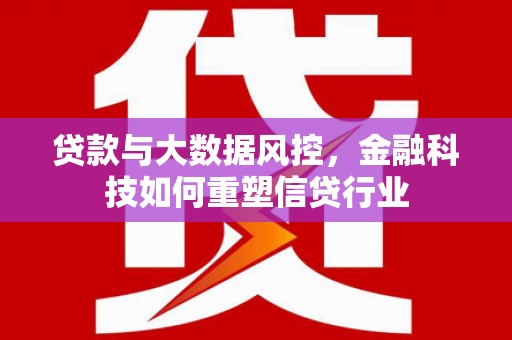 二道贷款与大数据风控，金融科技如何重塑信贷行业